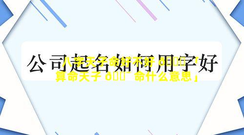 八字天子命好不好 🐒 「算命天子 🐯 命什么意思」